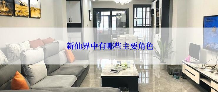  新仙界中有哪些主要角色