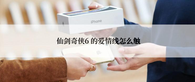 仙剑奇侠6 的爱情线怎么触