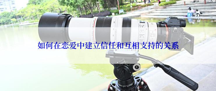 如何在恋爱中建立信任和互相支持的关系