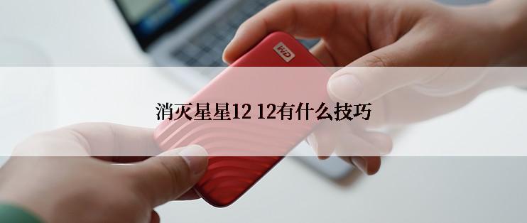 消灭星星12 12有什么技巧