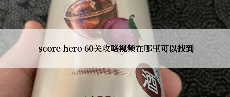  score hero 60关攻略视频在哪里可以找到