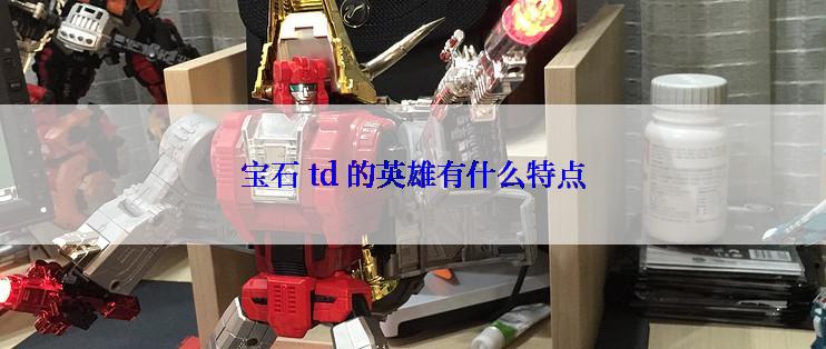 宝石 td 的英雄有什么特点