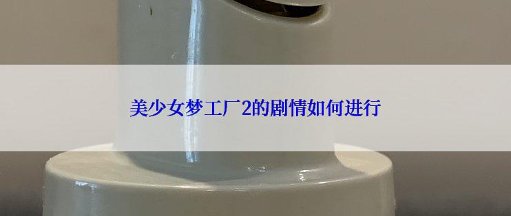 美少女梦工厂2的剧情如何进行
