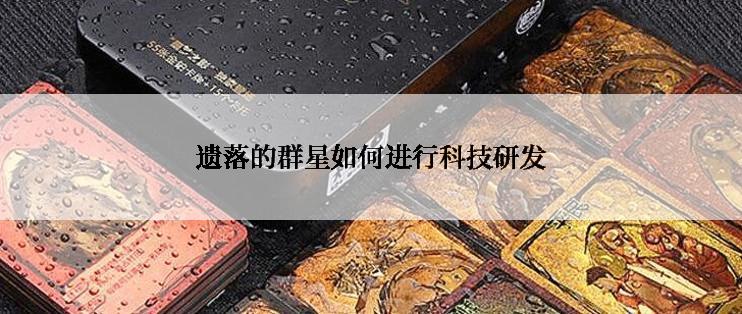 遗落的群星如何进行科技研发
