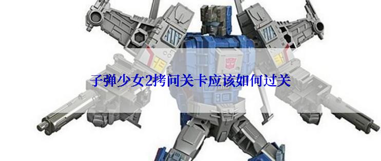 子弹少女2拷问关卡应该如何过关