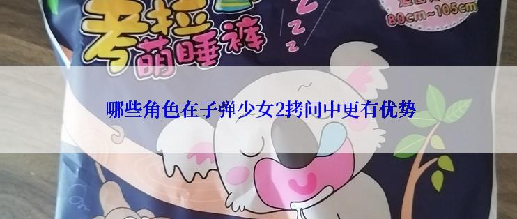  哪些角色在子弹少女2拷问中更有优势