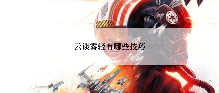 云谈雾轻有哪些技巧