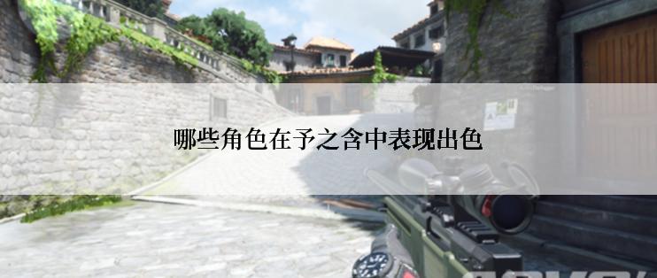 哪些角色在予之含中表现出色