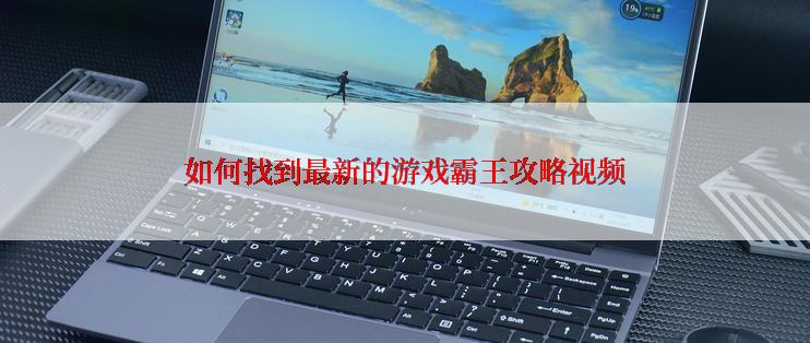 如何找到最新的游戏霸王攻略视频
