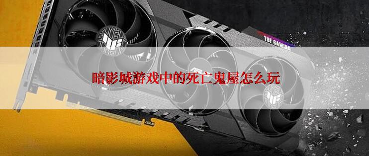  暗影城游戏中的死亡鬼屋怎么玩