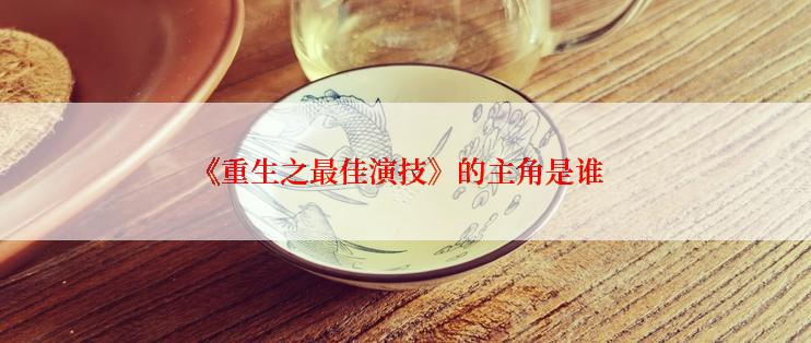 《重生之最佳演技》的主角是谁