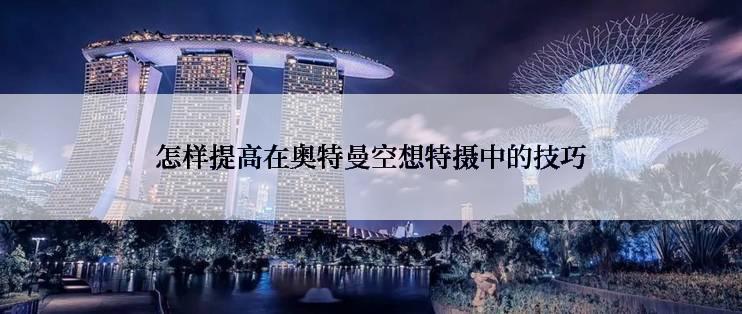 怎样提高在奥特曼空想特摄中的技巧