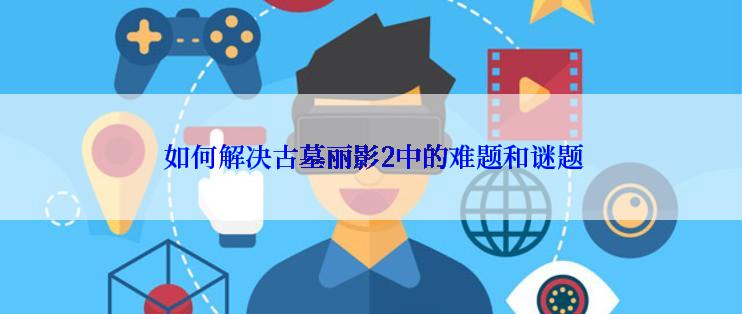 如何解决古墓丽影2中的难题和谜题