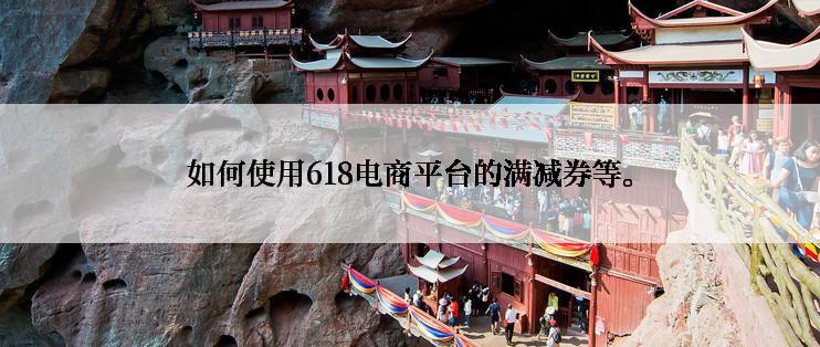 如何使用618电商平台的满减券等。
