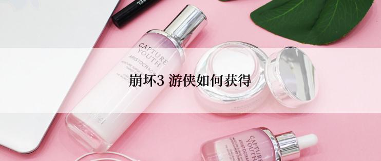 崩坏3 游侠如何获得