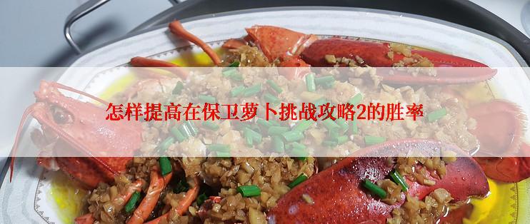 怎样提高在保卫萝卜挑战攻略2的胜率