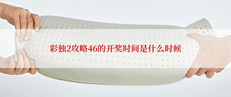 彩独2攻略46的开奖时间是什么时候
