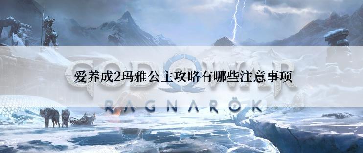  爱养成2玛雅公主攻略有哪些注意事项