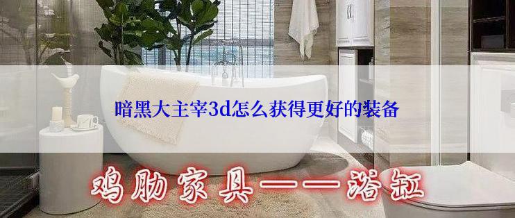 暗黑大主宰3d怎么获得更好的装备