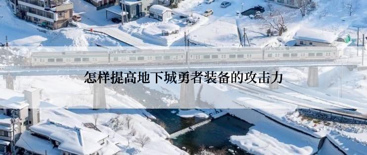 怎样提高地下城勇者装备的攻击力