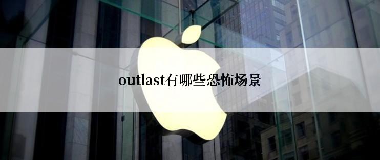 outlast有哪些恐怖场景