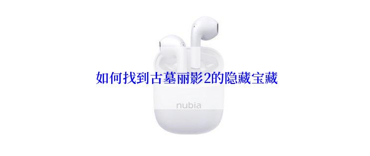  如何找到古墓丽影2的隐藏宝藏