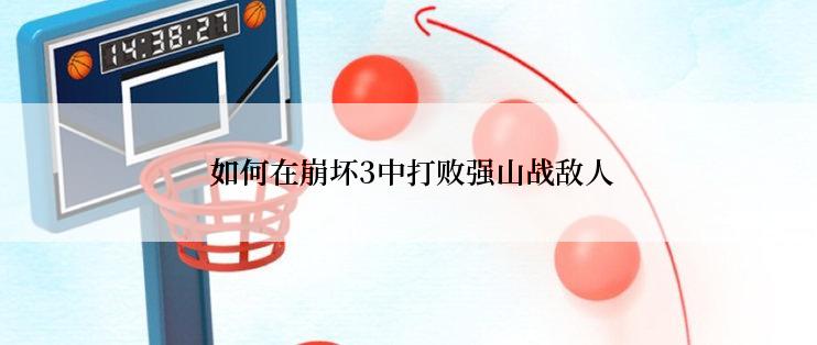  如何在崩坏3中打败强山战敌人