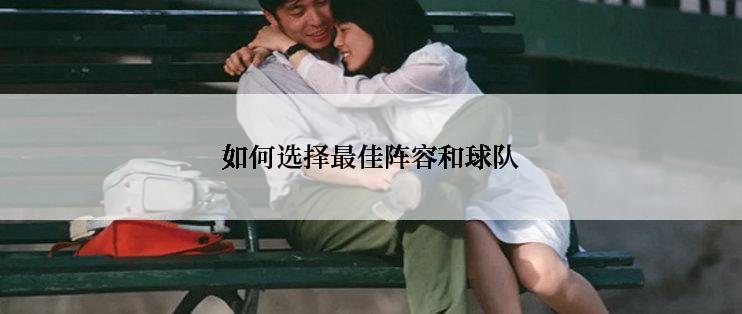 如何选择最佳阵容和球队