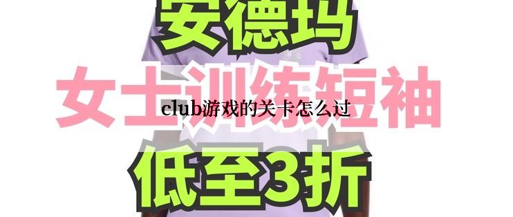 club游戏的关卡怎么过