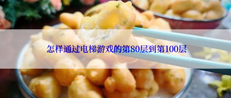  怎样通过电梯游戏的第80层到第100层
