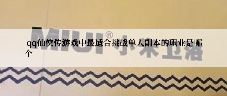 qq仙侠传游戏中最适合挑战单人副本的职业是哪个