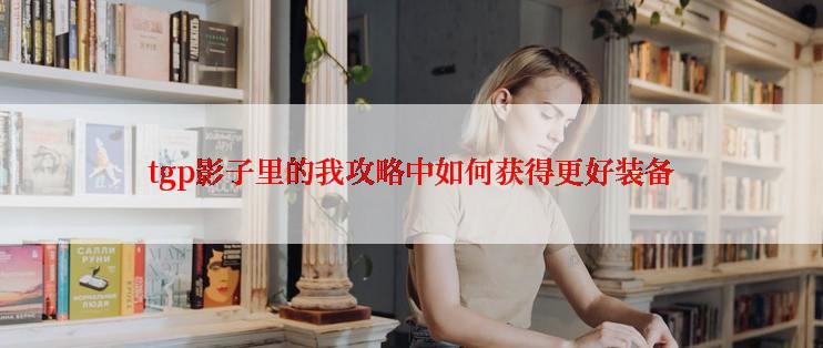 tgp影子里的我攻略中如何获得更好装备