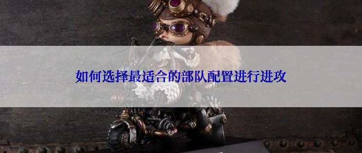 如何选择最适合的部队配置进行进攻