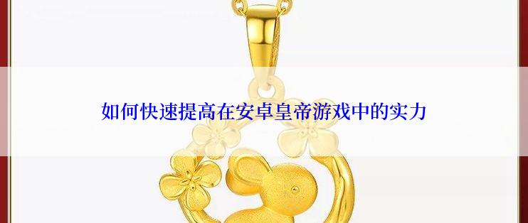 如何快速提高在安卓皇帝游戏中的实力