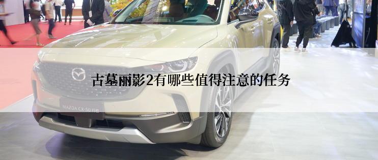  古墓丽影2有哪些值得注意的任务