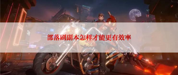 部落刷副本怎样才能更有效率