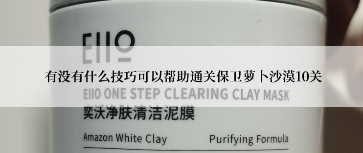  有没有什么技巧可以帮助通关保卫萝卜沙漠10关