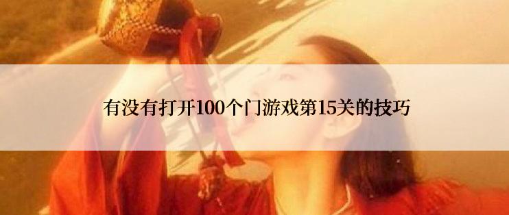  有没有打开100个门游戏第15关的技巧