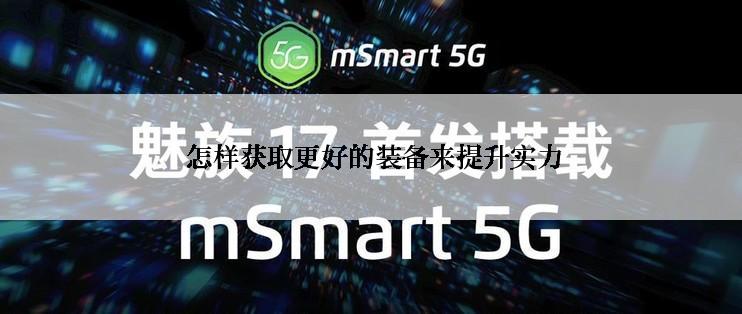  怎样获取更好的装备来提升实力