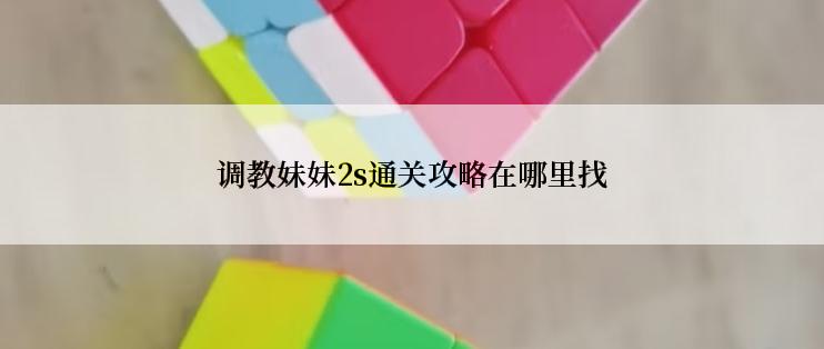 调教妹妹2s通关攻略在哪里找