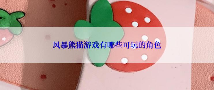 风暴熊猫游戏有哪些可玩的角色