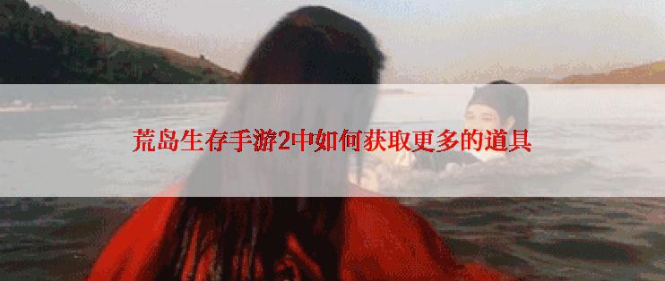 荒岛生存手游2中如何获取更多的道具