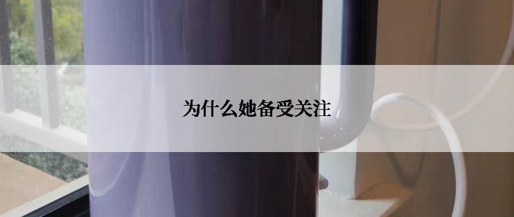 为什么她备受关注