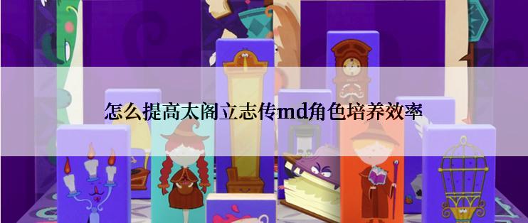 怎么提高太阁立志传md角色培养效率