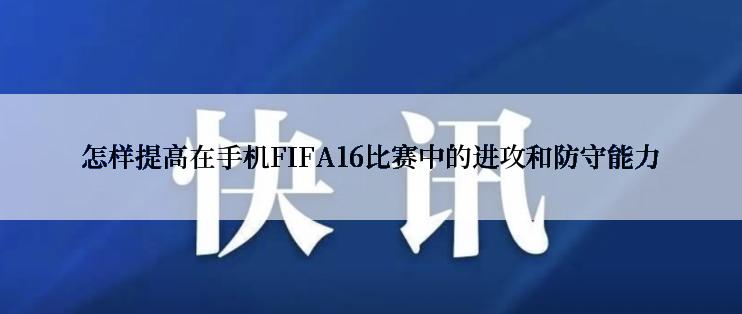 怎样提高在手机FIFA16比赛中的进攻和防守能力