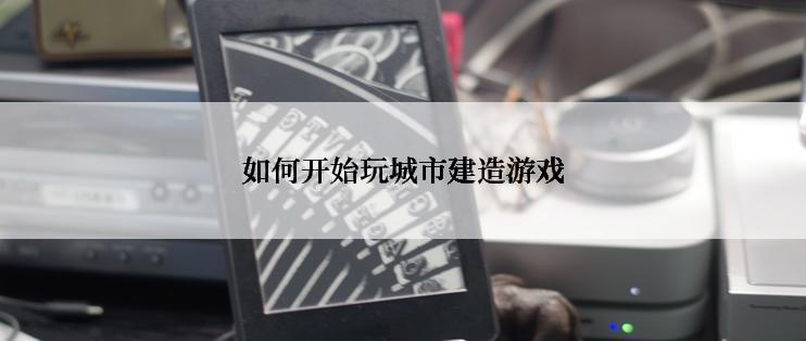 如何开始玩城市建造游戏