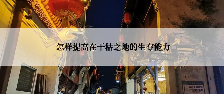  怎样提高在干枯之地的生存能力