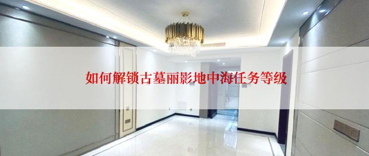  如何解锁古墓丽影地中海任务等级