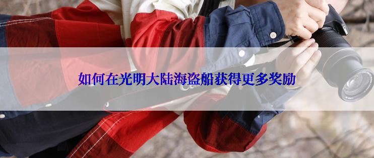 如何在光明大陆海盗船获得更多奖励