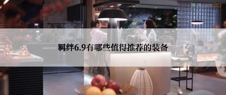 羁绊6.9有哪些值得推荐的装备